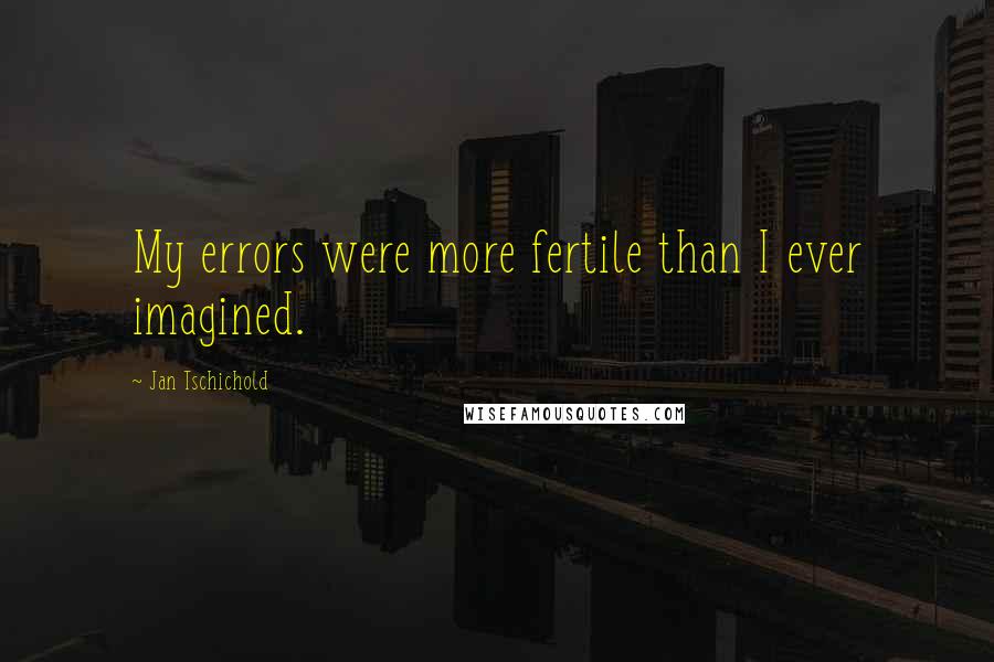 Jan Tschichold Quotes: My errors were more fertile than I ever imagined.