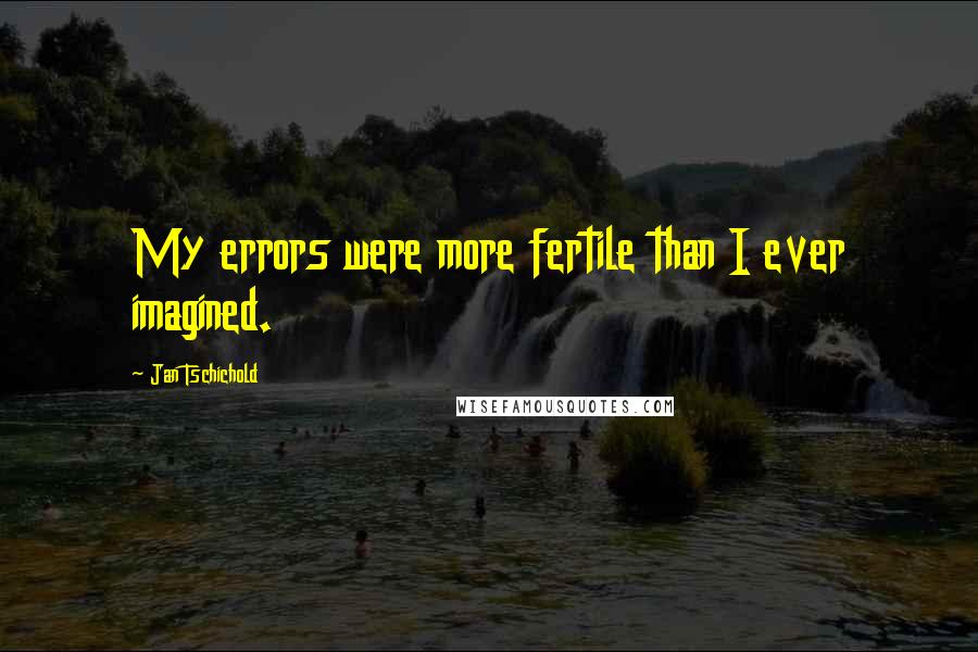 Jan Tschichold Quotes: My errors were more fertile than I ever imagined.