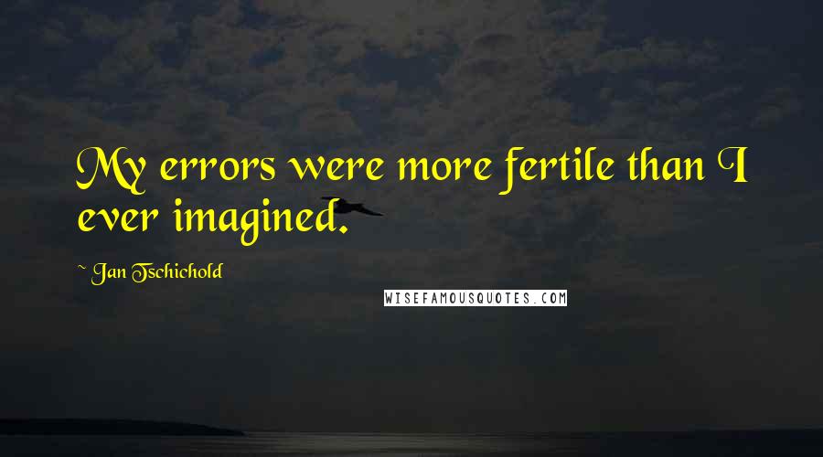 Jan Tschichold Quotes: My errors were more fertile than I ever imagined.