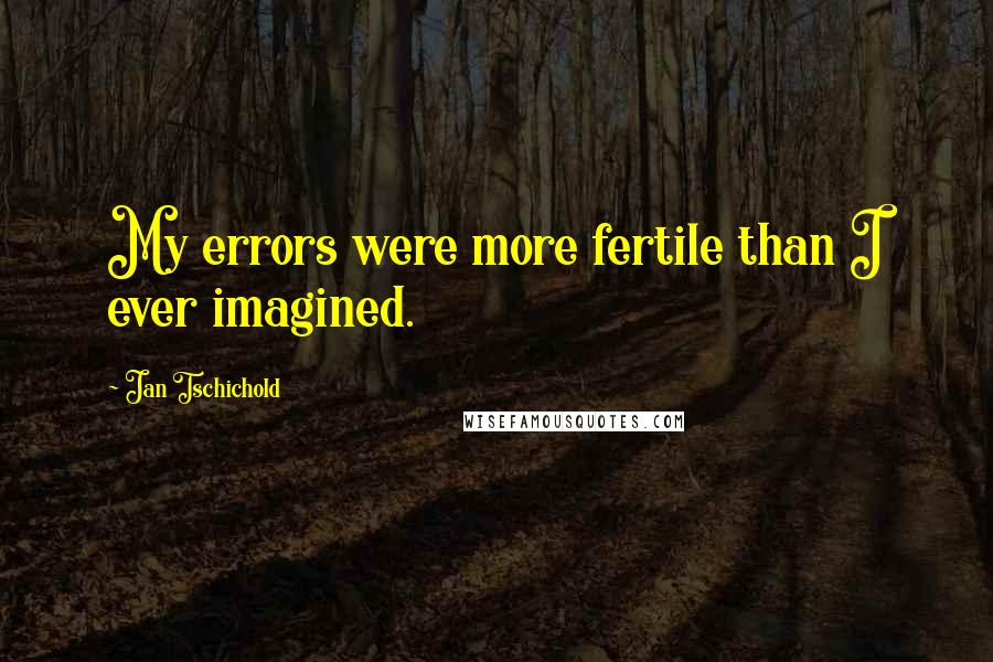 Jan Tschichold Quotes: My errors were more fertile than I ever imagined.