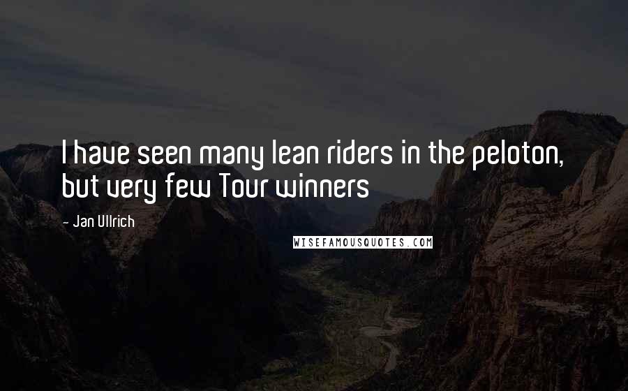 Jan Ullrich Quotes: I have seen many lean riders in the peloton, but very few Tour winners