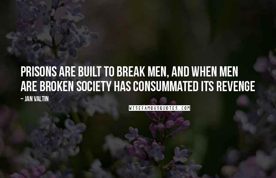 Jan Valtin Quotes: Prisons are built to break men, and when men are broken society has consummated its revenge