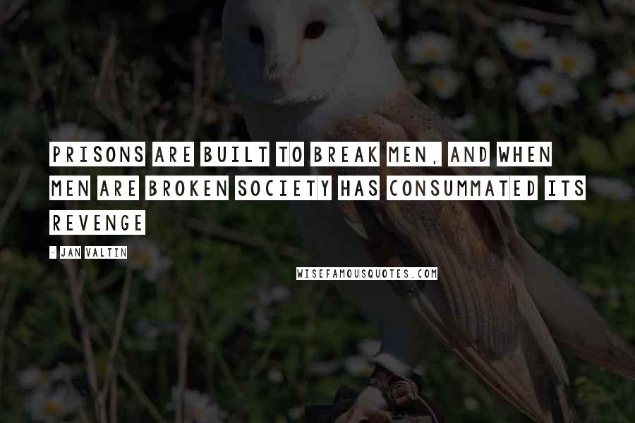 Jan Valtin Quotes: Prisons are built to break men, and when men are broken society has consummated its revenge