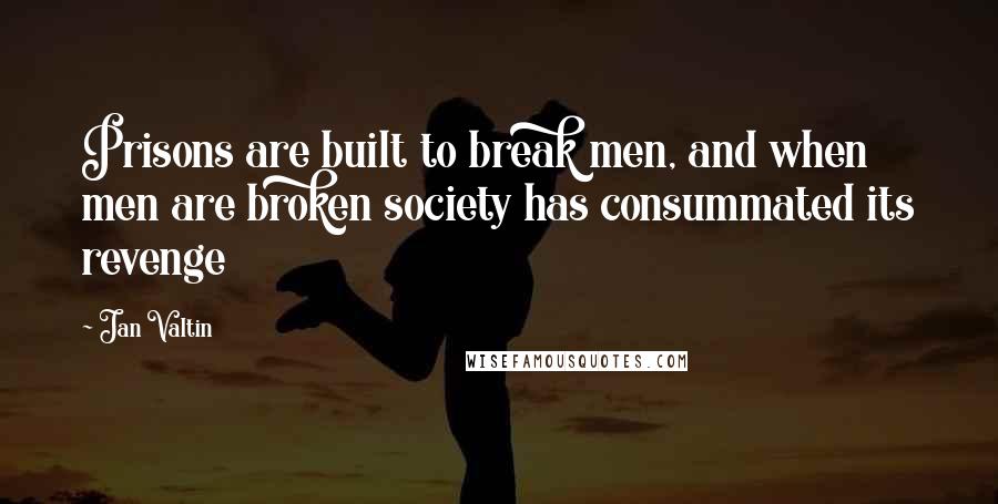 Jan Valtin Quotes: Prisons are built to break men, and when men are broken society has consummated its revenge