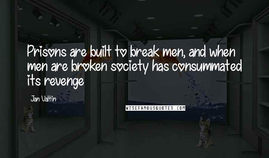 Jan Valtin Quotes: Prisons are built to break men, and when men are broken society has consummated its revenge