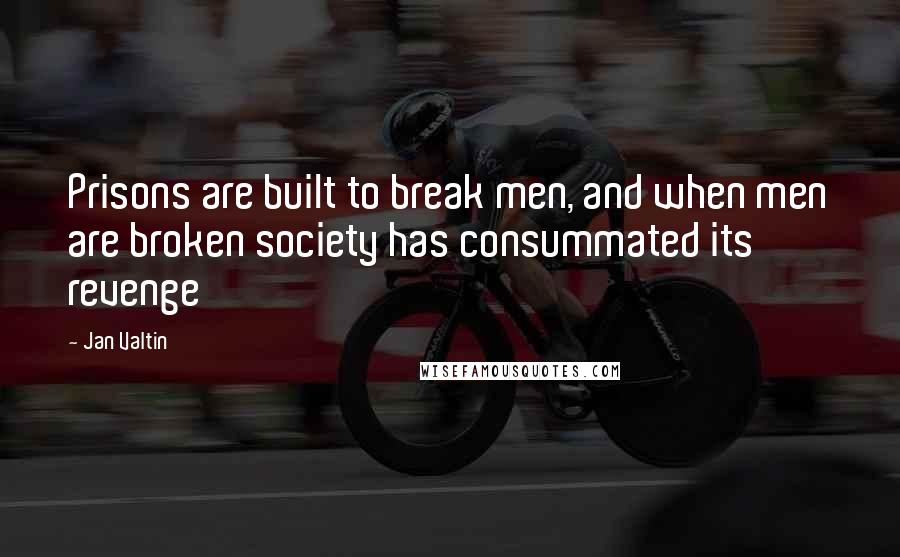 Jan Valtin Quotes: Prisons are built to break men, and when men are broken society has consummated its revenge