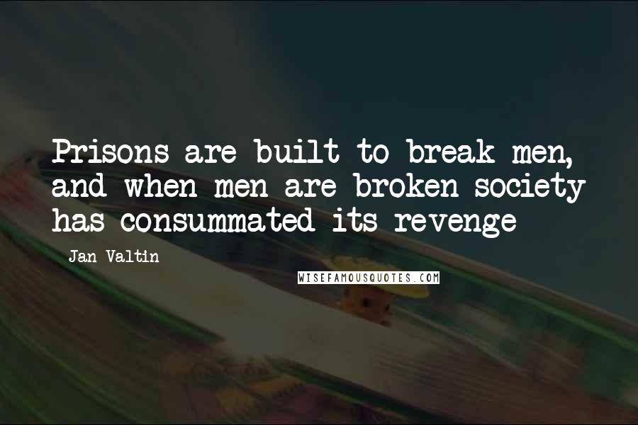 Jan Valtin Quotes: Prisons are built to break men, and when men are broken society has consummated its revenge