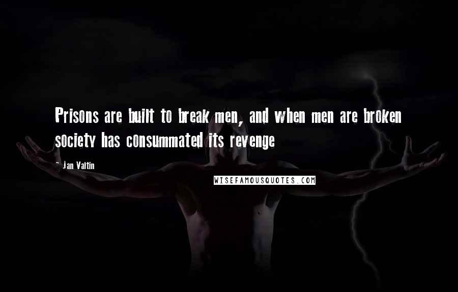 Jan Valtin Quotes: Prisons are built to break men, and when men are broken society has consummated its revenge