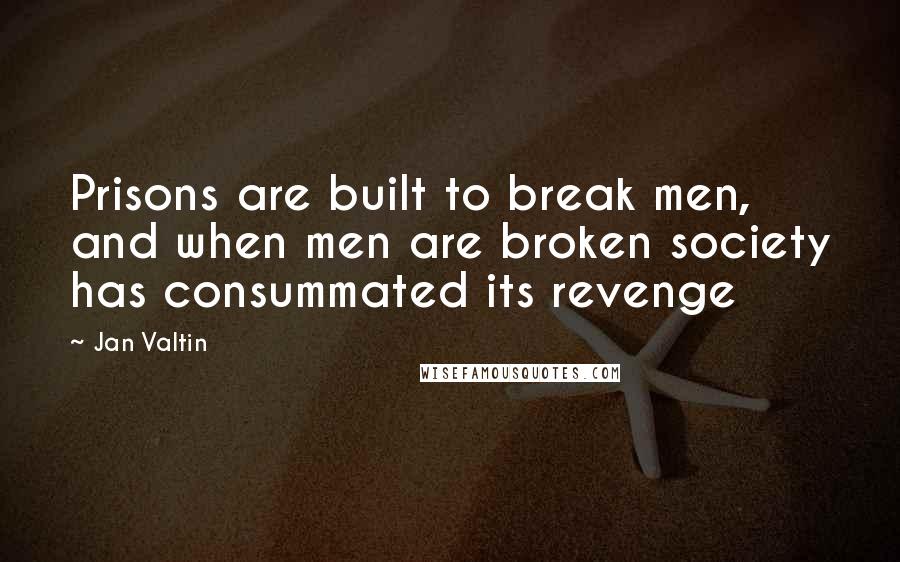 Jan Valtin Quotes: Prisons are built to break men, and when men are broken society has consummated its revenge