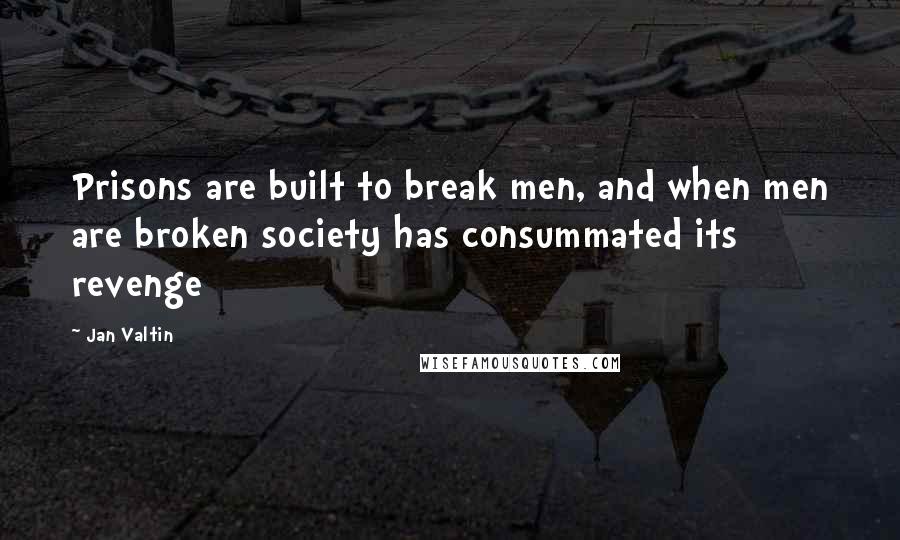 Jan Valtin Quotes: Prisons are built to break men, and when men are broken society has consummated its revenge