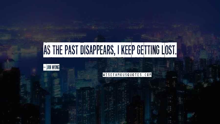 Jan Wong Quotes: As the past disappears, I keep getting lost.