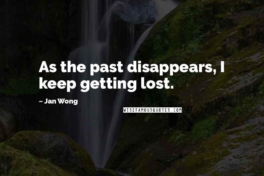 Jan Wong Quotes: As the past disappears, I keep getting lost.