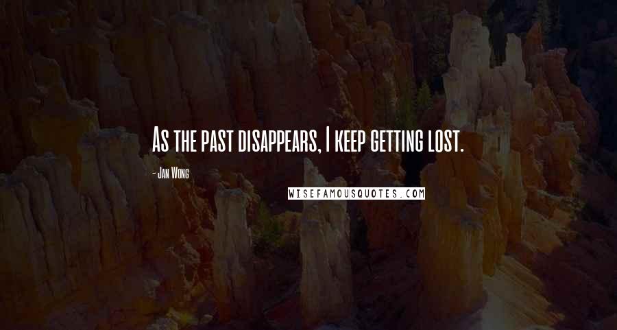 Jan Wong Quotes: As the past disappears, I keep getting lost.