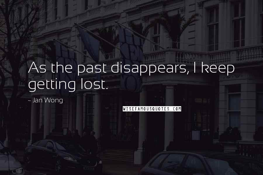 Jan Wong Quotes: As the past disappears, I keep getting lost.