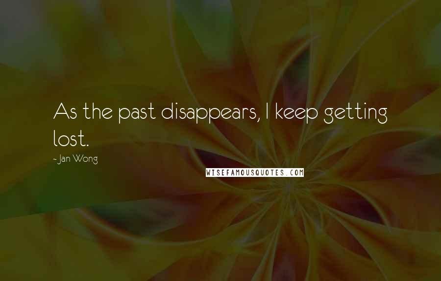 Jan Wong Quotes: As the past disappears, I keep getting lost.