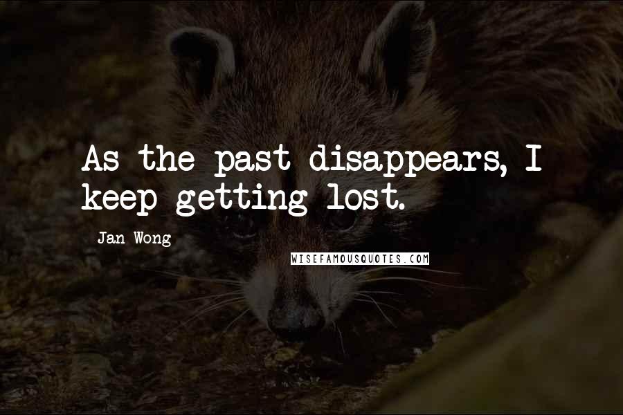 Jan Wong Quotes: As the past disappears, I keep getting lost.