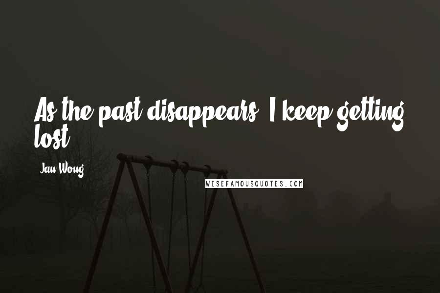 Jan Wong Quotes: As the past disappears, I keep getting lost.