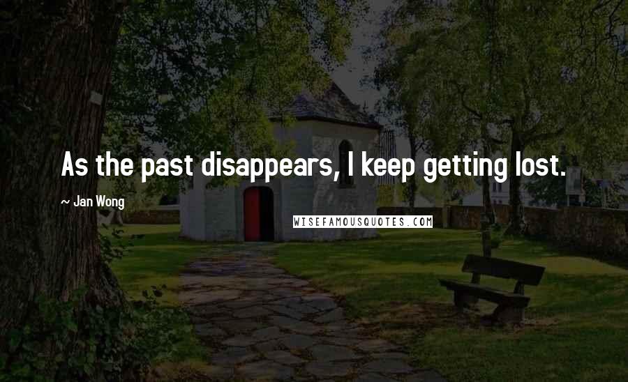 Jan Wong Quotes: As the past disappears, I keep getting lost.