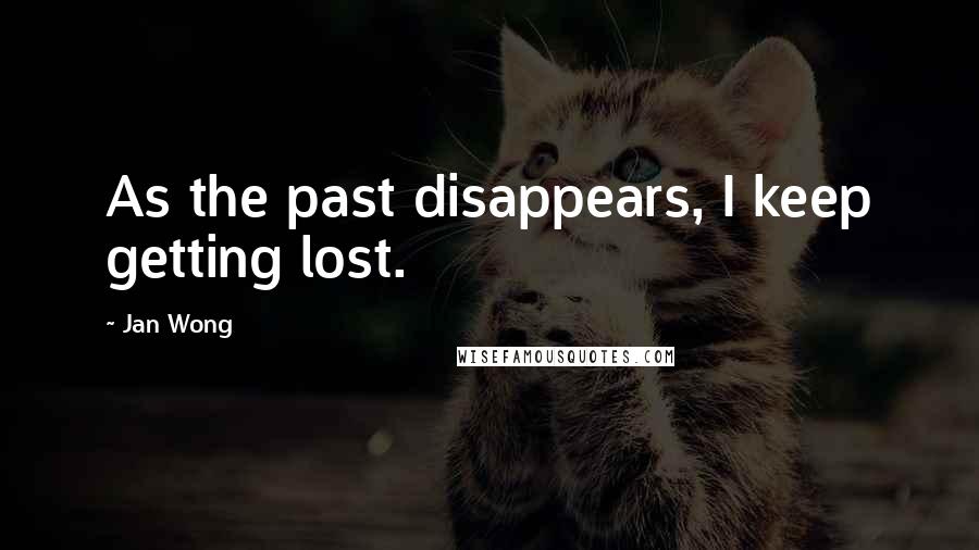 Jan Wong Quotes: As the past disappears, I keep getting lost.