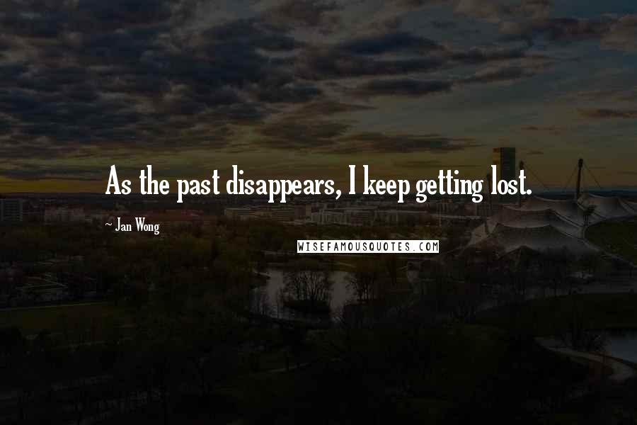Jan Wong Quotes: As the past disappears, I keep getting lost.