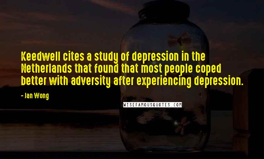 Jan Wong Quotes: Keedwell cites a study of depression in the Netherlands that found that most people coped better with adversity after experiencing depression.