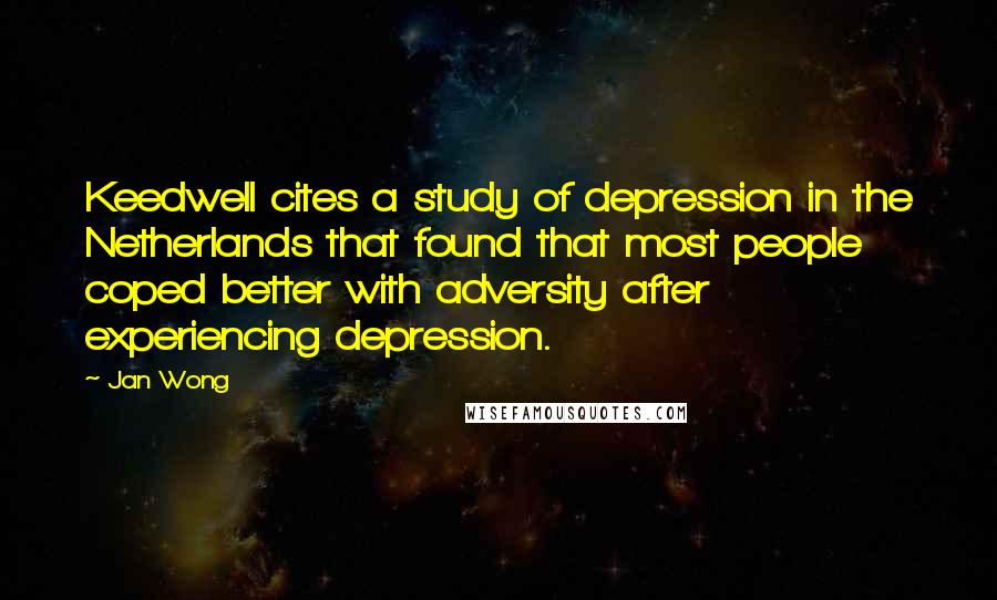 Jan Wong Quotes: Keedwell cites a study of depression in the Netherlands that found that most people coped better with adversity after experiencing depression.