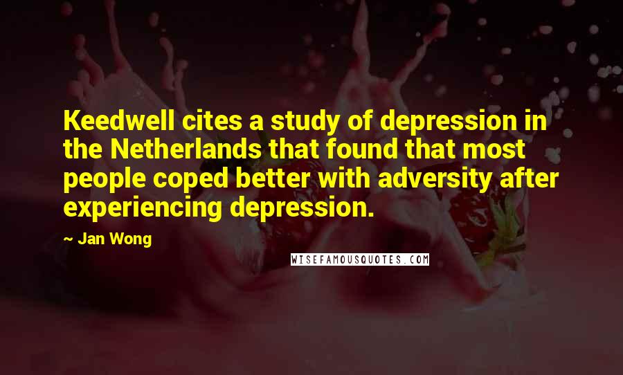 Jan Wong Quotes: Keedwell cites a study of depression in the Netherlands that found that most people coped better with adversity after experiencing depression.