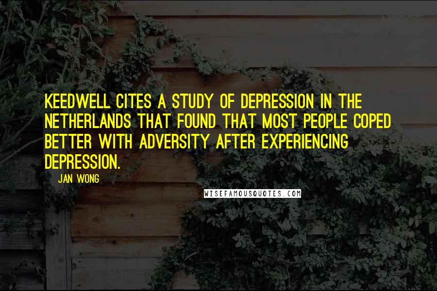 Jan Wong Quotes: Keedwell cites a study of depression in the Netherlands that found that most people coped better with adversity after experiencing depression.