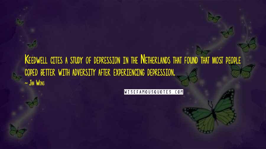 Jan Wong Quotes: Keedwell cites a study of depression in the Netherlands that found that most people coped better with adversity after experiencing depression.