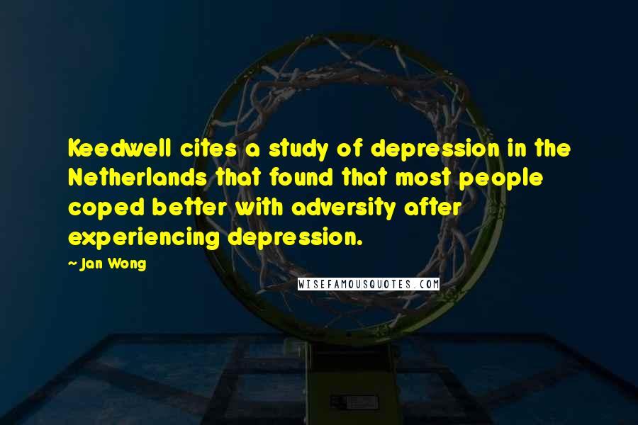 Jan Wong Quotes: Keedwell cites a study of depression in the Netherlands that found that most people coped better with adversity after experiencing depression.