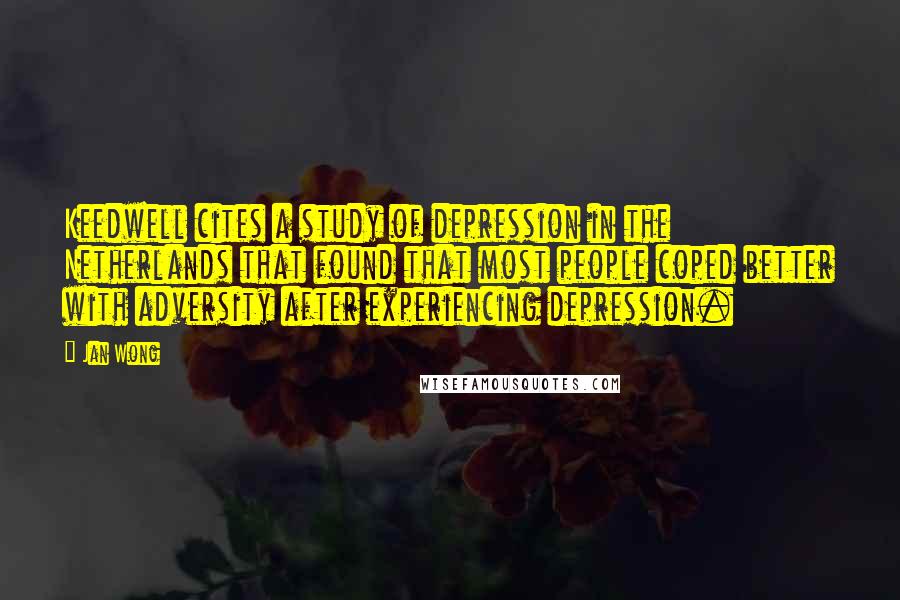Jan Wong Quotes: Keedwell cites a study of depression in the Netherlands that found that most people coped better with adversity after experiencing depression.