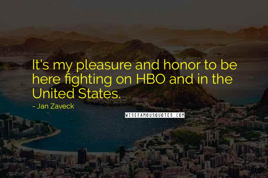 Jan Zaveck Quotes: It's my pleasure and honor to be here fighting on HBO and in the United States.