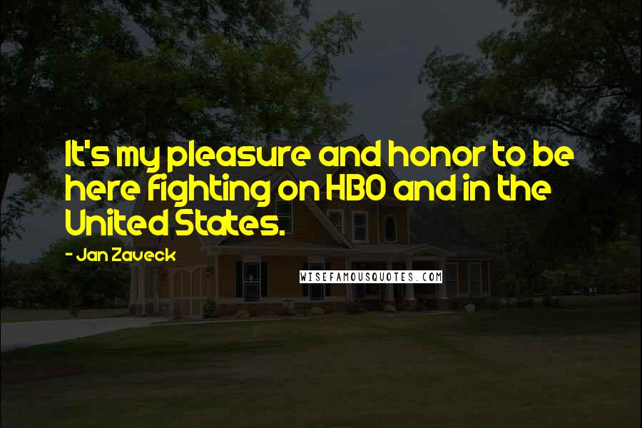 Jan Zaveck Quotes: It's my pleasure and honor to be here fighting on HBO and in the United States.