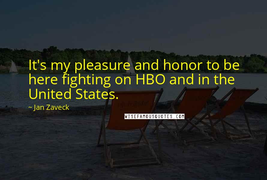 Jan Zaveck Quotes: It's my pleasure and honor to be here fighting on HBO and in the United States.