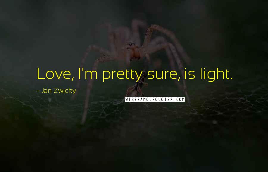 Jan Zwicky Quotes: Love, I'm pretty sure, is light.