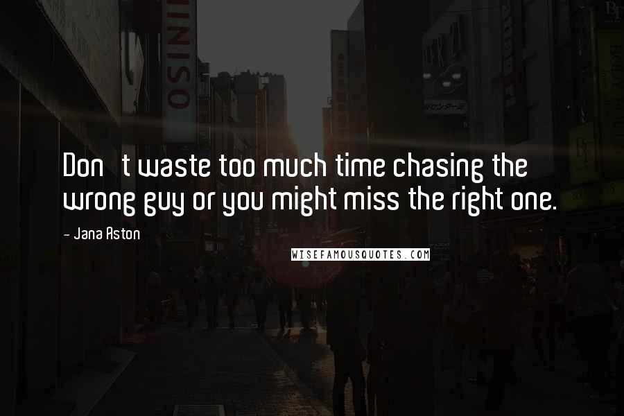 Jana Aston Quotes: Don't waste too much time chasing the wrong guy or you might miss the right one.