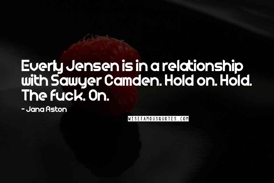 Jana Aston Quotes: Everly Jensen is in a relationship with Sawyer Camden. Hold on. Hold. The fuck. On.