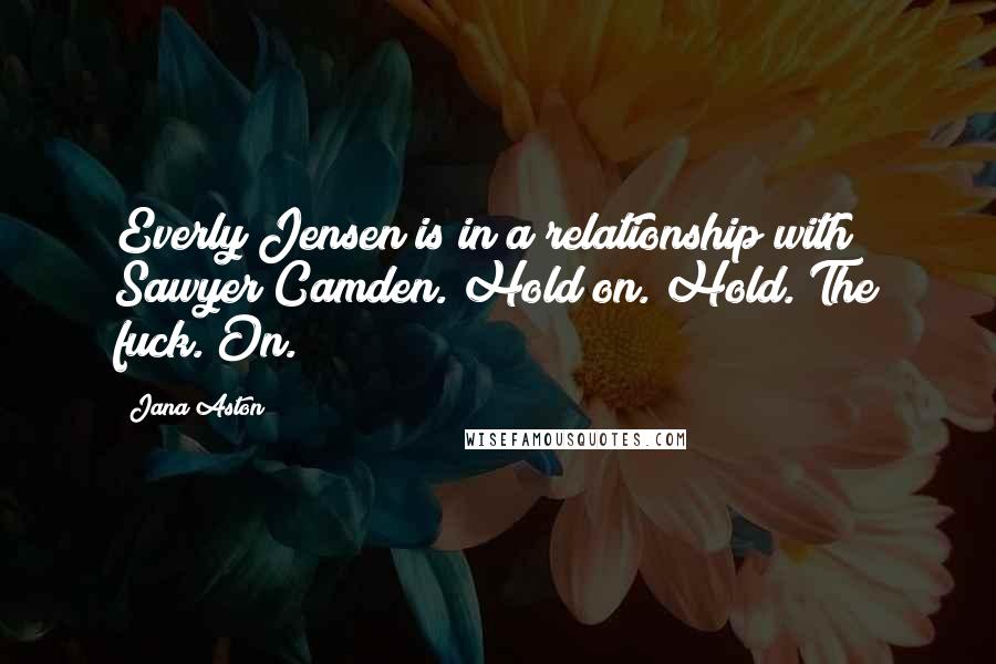 Jana Aston Quotes: Everly Jensen is in a relationship with Sawyer Camden. Hold on. Hold. The fuck. On.