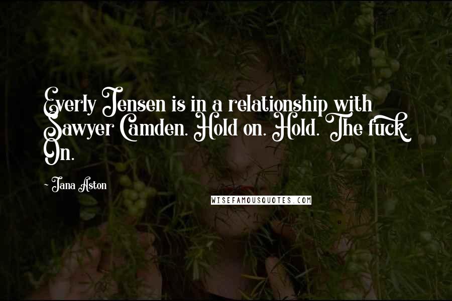 Jana Aston Quotes: Everly Jensen is in a relationship with Sawyer Camden. Hold on. Hold. The fuck. On.