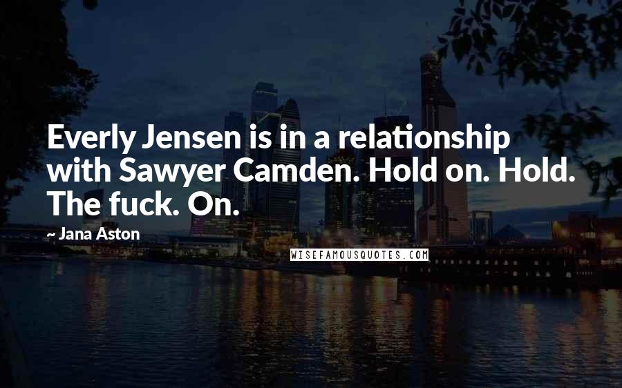 Jana Aston Quotes: Everly Jensen is in a relationship with Sawyer Camden. Hold on. Hold. The fuck. On.