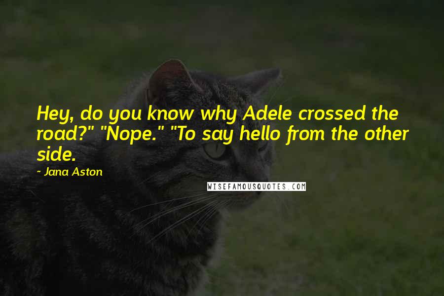Jana Aston Quotes: Hey, do you know why Adele crossed the road?" "Nope." "To say hello from the other side.