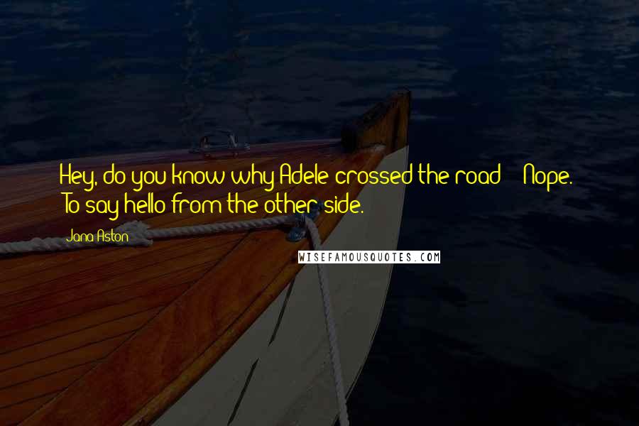 Jana Aston Quotes: Hey, do you know why Adele crossed the road?" "Nope." "To say hello from the other side.