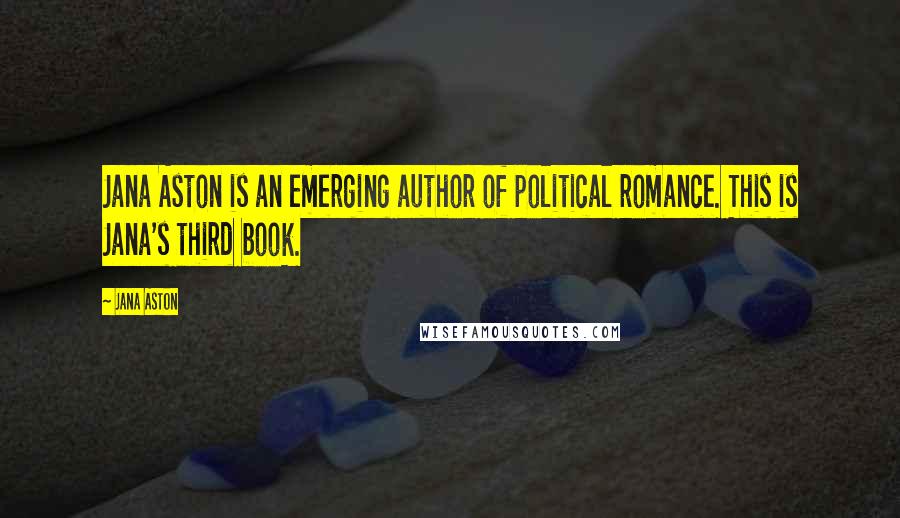Jana Aston Quotes: Jana Aston is an emerging author of political romance. This is Jana's third book.