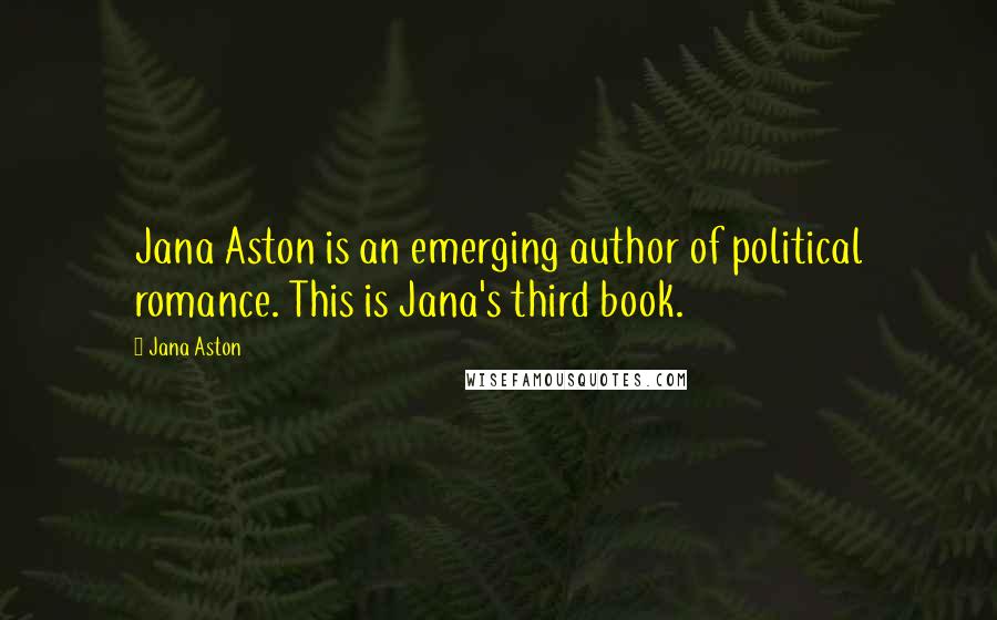 Jana Aston Quotes: Jana Aston is an emerging author of political romance. This is Jana's third book.