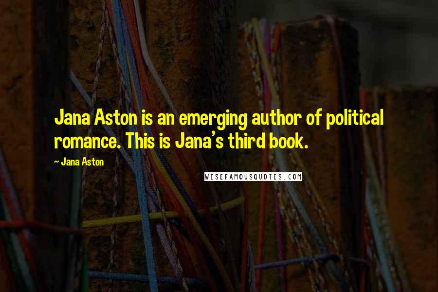 Jana Aston Quotes: Jana Aston is an emerging author of political romance. This is Jana's third book.