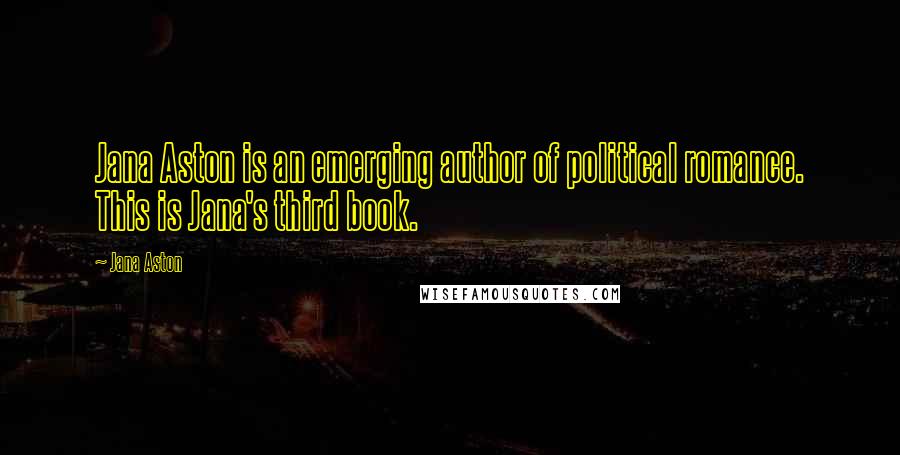 Jana Aston Quotes: Jana Aston is an emerging author of political romance. This is Jana's third book.