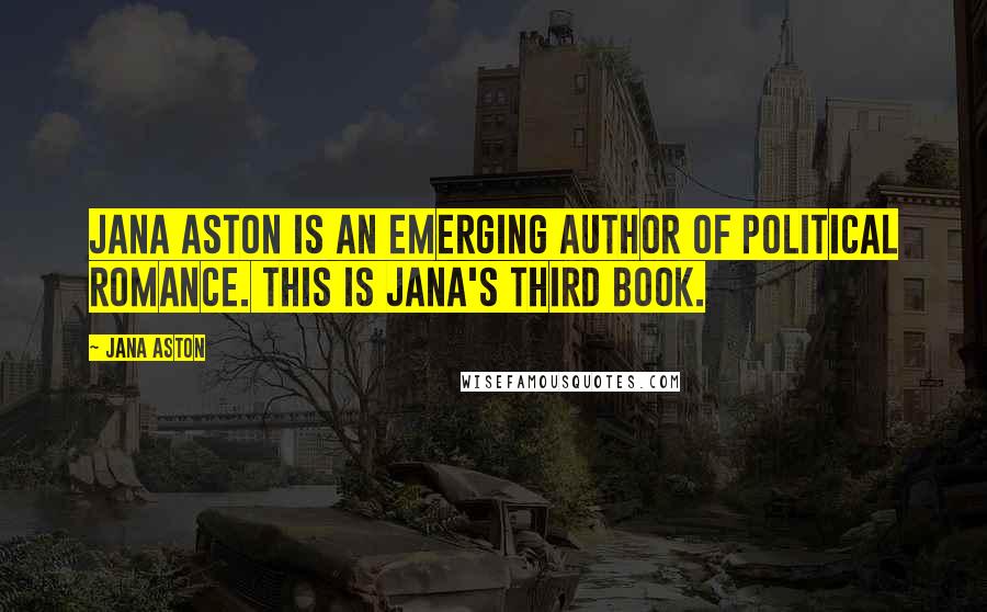 Jana Aston Quotes: Jana Aston is an emerging author of political romance. This is Jana's third book.