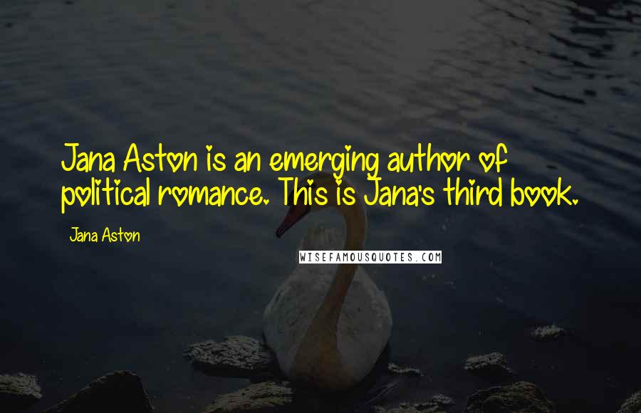 Jana Aston Quotes: Jana Aston is an emerging author of political romance. This is Jana's third book.