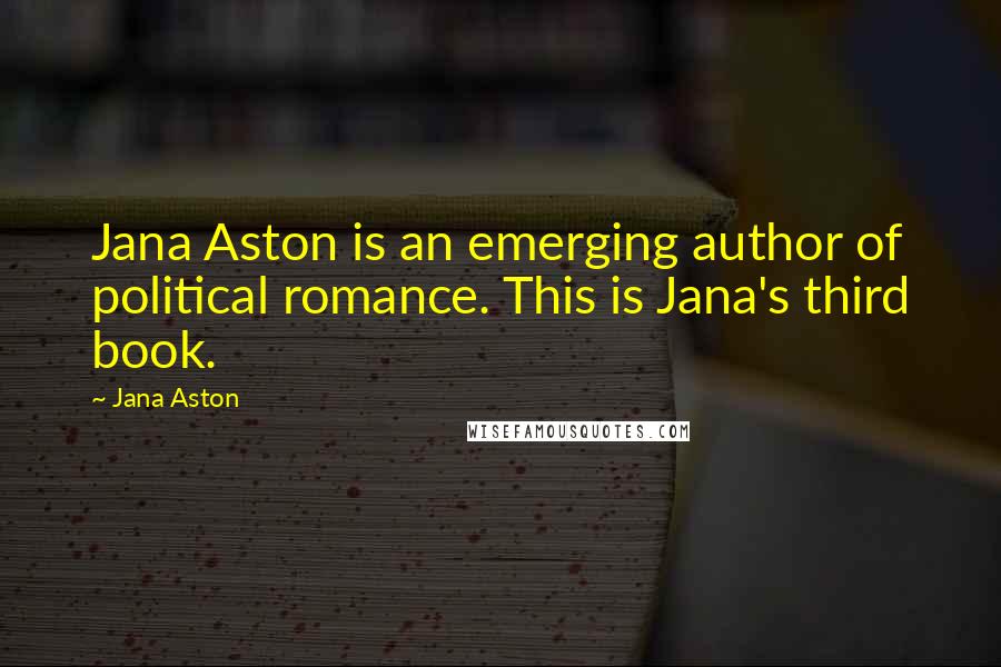 Jana Aston Quotes: Jana Aston is an emerging author of political romance. This is Jana's third book.