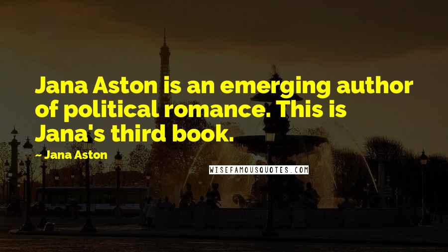 Jana Aston Quotes: Jana Aston is an emerging author of political romance. This is Jana's third book.